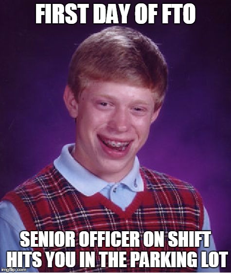 Bad Luck Brian Meme | FIRST DAY OF FTO SENIOR OFFICER ON SHIFT HITS YOU IN THE PARKING LOT | image tagged in memes,bad luck brian,ProtectAndServe | made w/ Imgflip meme maker