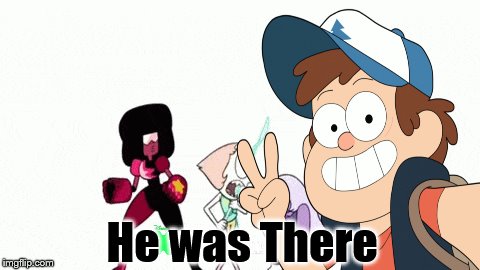 He Was There | He was There | image tagged in gravity falls,dipper takes a selfie,the crystal gems | made w/ Imgflip meme maker