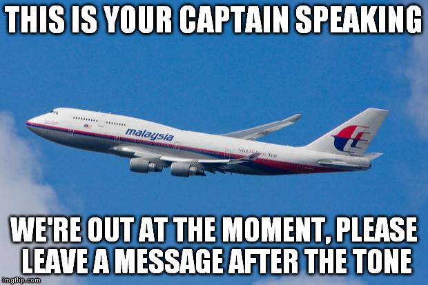 Malaysia airlines  | THIS IS YOUR CAPTAIN SPEAKING WE'RE OUT AT THE MOMENT, PLEASE LEAVE A MESSAGE AFTER THE TONE | image tagged in malaysia airplane | made w/ Imgflip meme maker