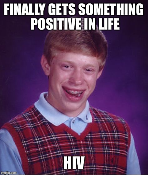 Bad Luck Brian | FINALLY GETS SOMETHING POSITIVE IN LIFE HIV | image tagged in memes,bad luck brian | made w/ Imgflip meme maker