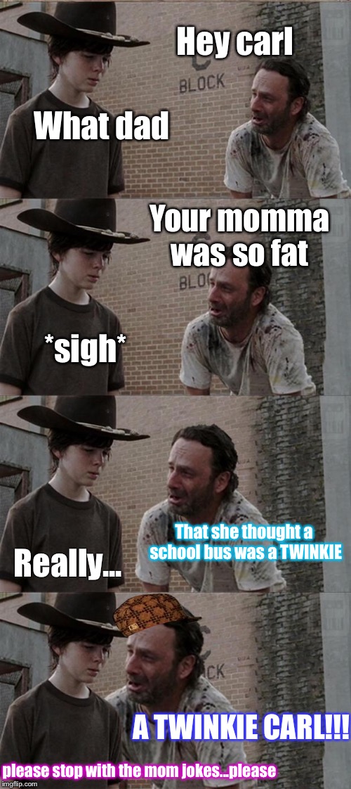 Rick and Carl Long | Hey carl What dad Your momma was so fat *sigh* That she thought a school bus was a TWINKIE Really... A TWINKIE CARL!!! please stop with the  | image tagged in memes,rick and carl long,scumbag | made w/ Imgflip meme maker