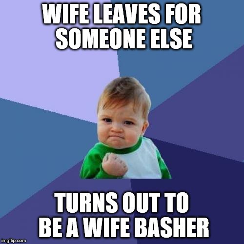 Sad story | WIFE LEAVES FOR SOMEONE ELSE TURNS OUT TO BE A WIFE BASHER | image tagged in memes,success kid,marriage,divorce,dating | made w/ Imgflip meme maker