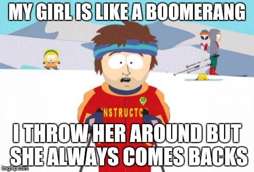 Super Cool Ski Instructor Meme | MY GIRL IS LIKE A BOOMERANG I THROW HER AROUND BUT SHE ALWAYS COMES BACKS | image tagged in memes,super cool ski instructor | made w/ Imgflip meme maker