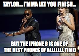 Taylor... I'mma let you finish.. | TAYLOR... I'MMA LET YOU FINISH... BUT THE IPHONE 6 IS ONE OF THE BEST PHONES OF ALLLLLLL TIME! | image tagged in taylor i'mma let you finish | made w/ Imgflip meme maker