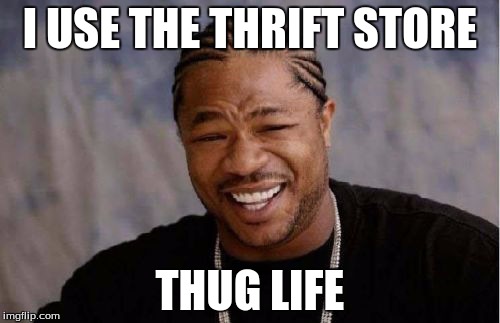 Yo Dawg Heard You Meme | I USE THE THRIFT STORE THUG LIFE | image tagged in memes,yo dawg heard you | made w/ Imgflip meme maker