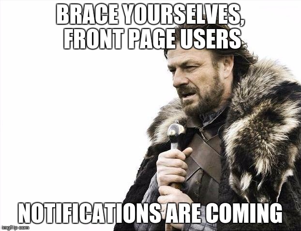 Spoken from experience | BRACE YOURSELVES, FRONT PAGE USERS NOTIFICATIONS ARE COMING | image tagged in memes,brace yourselves x is coming | made w/ Imgflip meme maker