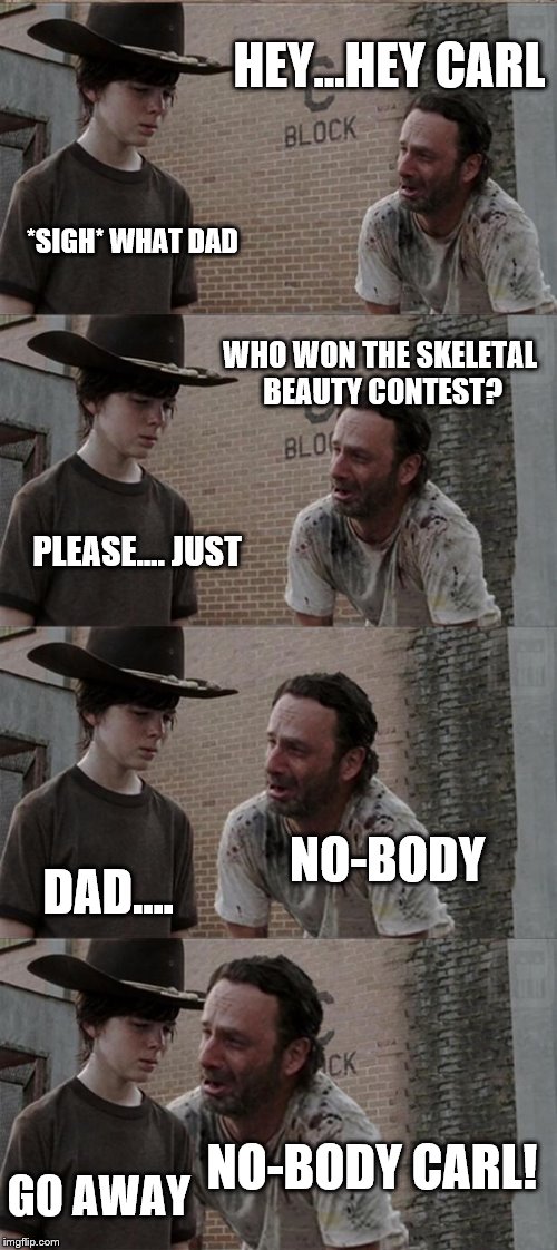 I figured you know since its October... | HEY...HEY CARL *SIGH* WHAT DAD WHO WON THE SKELETAL BEAUTY CONTEST? PLEASE.... JUST NO-BODY DAD.... NO-BODY CARL! GO AWAY | image tagged in memes,rick and carl long | made w/ Imgflip meme maker