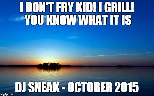 Inspirational Quote | I DON'T FRY KID! I GRILL! YOU KNOW WHAT IT IS DJ SNEAK - OCTOBER 2015 | image tagged in inspirational quote | made w/ Imgflip meme maker