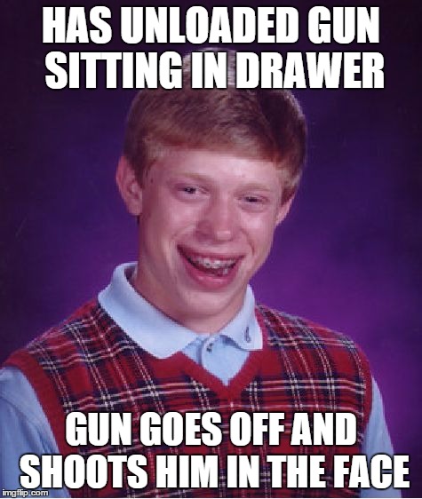 Bad Luck Brian Meme | HAS UNLOADED GUN SITTING IN DRAWER GUN GOES OFF AND SHOOTS HIM IN THE FACE | image tagged in memes,bad luck brian | made w/ Imgflip meme maker
