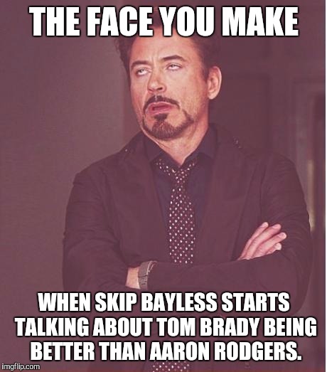 Face You Make Robert Downey Jr | THE FACE YOU MAKE WHEN SKIP BAYLESS STARTS TALKING ABOUT TOM BRADY BEING BETTER THAN AARON RODGERS. | image tagged in memes,face you make robert downey jr | made w/ Imgflip meme maker