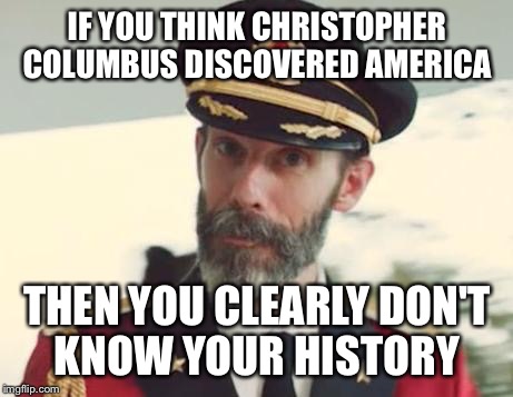 Captain Obvious | IF YOU THINK CHRISTOPHER COLUMBUS DISCOVERED AMERICA THEN YOU CLEARLY DON'T KNOW YOUR HISTORY | image tagged in captain obvious | made w/ Imgflip meme maker