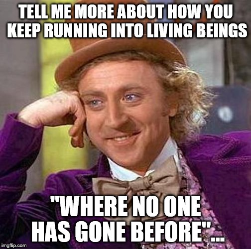 Creepy Condescending Wonka Meme | TELL ME MORE ABOUT HOW YOU KEEP RUNNING INTO LIVING BEINGS "WHERE NO ONE HAS GONE BEFORE"... | image tagged in memes,creepy condescending wonka | made w/ Imgflip meme maker