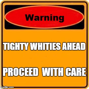 Warning Sign | TIGHTY WHITIES AHEAD PROCEED  WITH CARE | image tagged in memes,warning sign | made w/ Imgflip meme maker