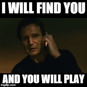 Liam Neeson Taken | I WILL FIND YOU AND YOU WILL PLAY | image tagged in memes,liam neeson taken | made w/ Imgflip meme maker