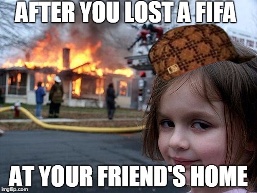 We all know that feel... | AFTER YOU LOST A FIFA AT YOUR FRIEND'S HOME | image tagged in memes,disaster girl,scumbag,fifa,bam | made w/ Imgflip meme maker