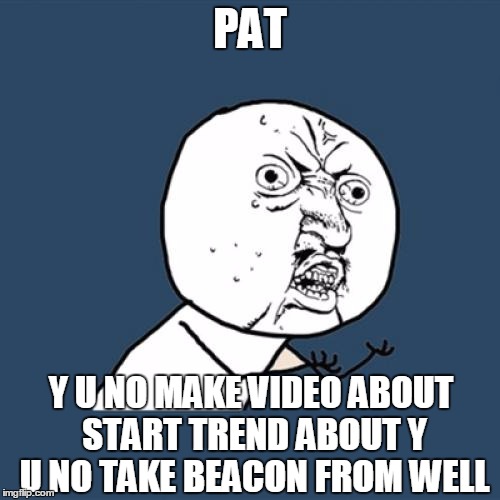 Y U No Meme | PAT Y U NO MAKE VIDEO ABOUT START TREND ABOUT Y U NO TAKE BEACON FROM WELL | image tagged in memes,y u no | made w/ Imgflip meme maker
