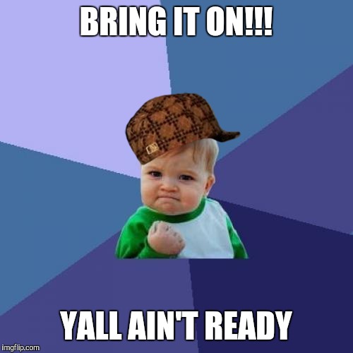 Success Kid Meme | BRING IT ON!!! YALL AIN'T READY | image tagged in memes,success kid,scumbag | made w/ Imgflip meme maker