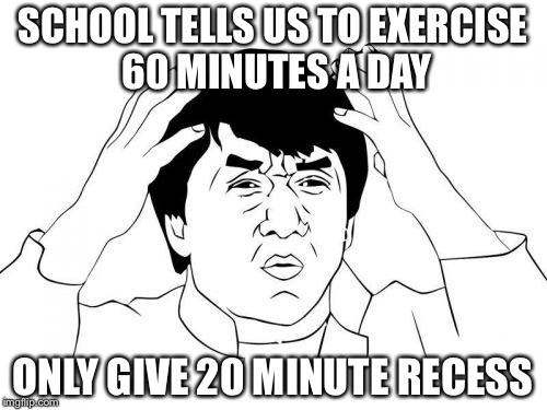 Jackie Chan WTF Meme | SCHOOL TELLS US TO EXERCISE 60 MINUTES A DAY ONLY GIVE 20 MINUTE RECESS | image tagged in memes,jackie chan wtf | made w/ Imgflip meme maker