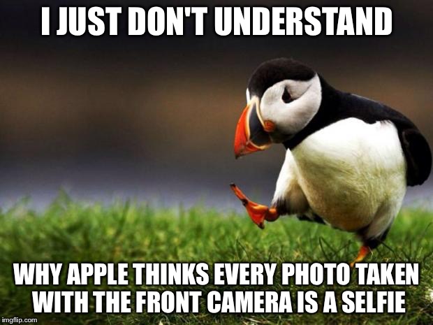 Take Notes, Apple | I JUST DON'T UNDERSTAND WHY APPLE THINKS EVERY PHOTO TAKEN WITH THE FRONT CAMERA IS A SELFIE | image tagged in memes,unpopular opinion puffin | made w/ Imgflip meme maker