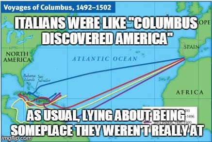 ITALIANS WERE LIKE "COLUMBUS DISCOVERED AMERICA" AS USUAL, LYING ABOUT BEING SOMEPLACE THEY WEREN'T REALLY AT | image tagged in christopher columbus,liars,funny,funny memes,italians,memes | made w/ Imgflip meme maker