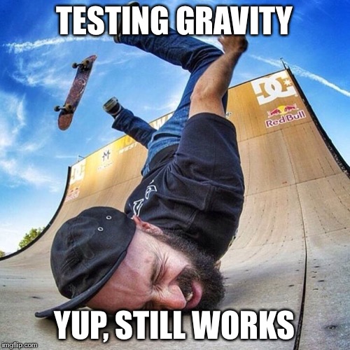 Testing gravity | TESTING GRAVITY YUP, STILL WORKS | image tagged in gravity,skateboarding | made w/ Imgflip meme maker