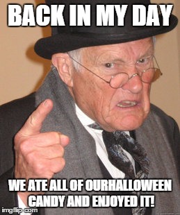 Back In My Day Meme | BACK IN MY DAY WE ATE ALL OF OURHALLOWEEN CANDY AND ENJOYED IT! | image tagged in memes,back in my day | made w/ Imgflip meme maker