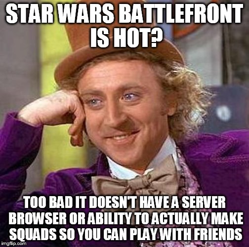 Creepy Condescending Wonka Meme | STAR WARS BATTLEFRONT IS HOT? TOO BAD IT DOESN'T HAVE A SERVER BROWSER OR ABILITY TO ACTUALLY MAKE SQUADS SO YOU CAN PLAY WITH FRIENDS | image tagged in memes,creepy condescending wonka | made w/ Imgflip meme maker