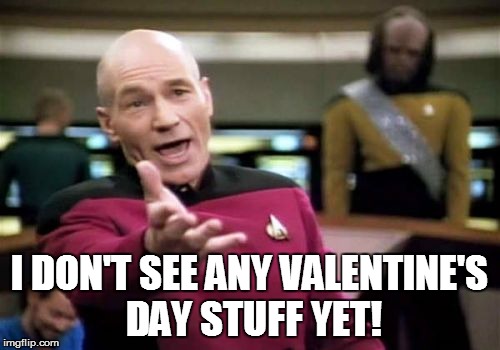 Picard Wtf Meme | I DON'T SEE ANY VALENTINE'S DAY STUFF YET! | image tagged in memes,picard wtf | made w/ Imgflip meme maker