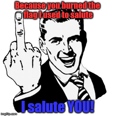It just works for a middle finger waving man from the 50's. | Because you burned the flag I used to salute I salute YOU! | image tagged in memes,1950s middle finger | made w/ Imgflip meme maker