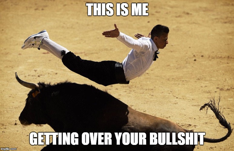 Bull Jumper | THIS IS ME GETTING OVER YOUR BULLSHIT | image tagged in bull jumper | made w/ Imgflip meme maker