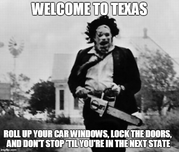 WELCOME TO TEXAS ROLL UP YOUR CAR WINDOWS, LOCK THE DOORS, AND DON'T STOP 'TIL YOU'RE IN THE NEXT STATE | image tagged in texas | made w/ Imgflip meme maker