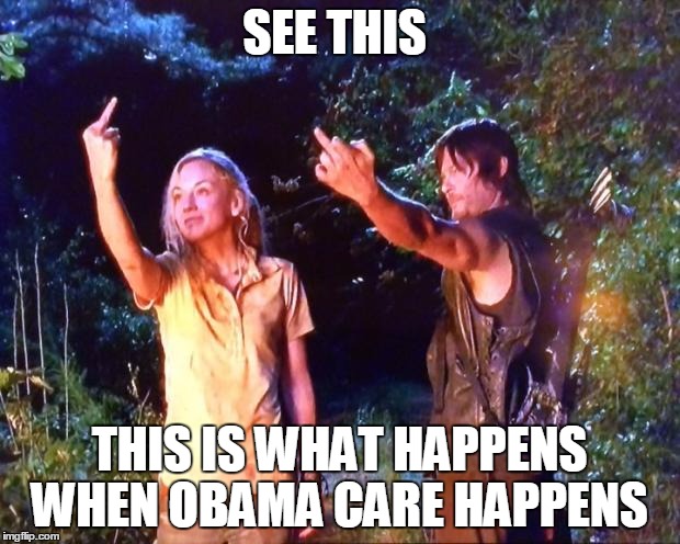 The Walking Dead | SEE THIS THIS IS WHAT HAPPENS WHEN OBAMA CARE HAPPENS | image tagged in the walking dead | made w/ Imgflip meme maker