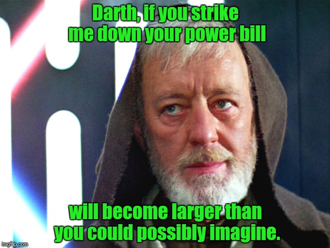 Darth Vader confronts an enemy that knows no bounds and has no mercy whatsoever................ | Darth, if you strike me down your power bill will become larger than you could possibly imagine. | image tagged in obi wan jon,star wars,memes,funny memes | made w/ Imgflip meme maker