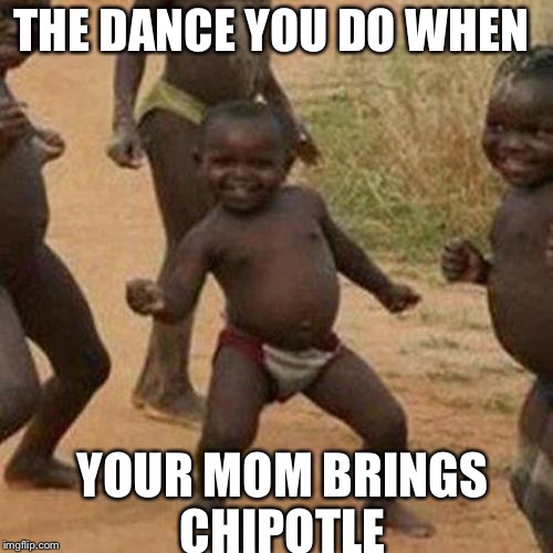 Third World Success Kid | THE DANCE YOU DO WHEN YOUR MOM BRINGS CHIPOTLE | image tagged in memes,third world success kid | made w/ Imgflip meme maker