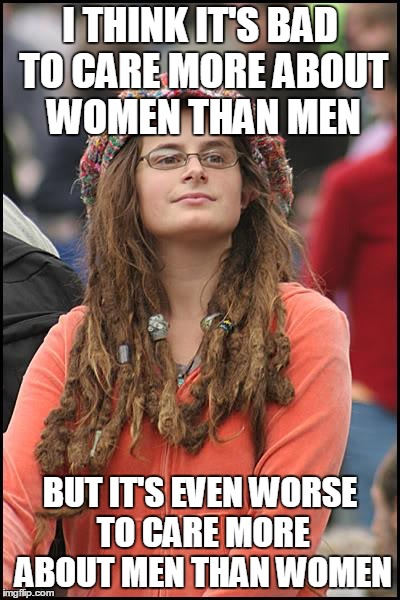 College Liberal Meme | I THINK IT'S BAD TO CARE MORE ABOUT WOMEN THAN MEN BUT IT'S EVEN WORSE TO CARE MORE ABOUT MEN THAN WOMEN | image tagged in memes,college liberal | made w/ Imgflip meme maker