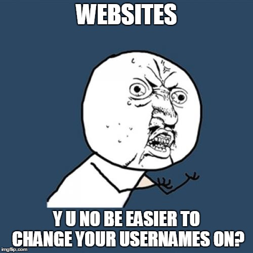 Y U No | WEBSITES Y U NO BE EASIER TO CHANGE YOUR USERNAMES ON? | image tagged in memes,y u no | made w/ Imgflip meme maker