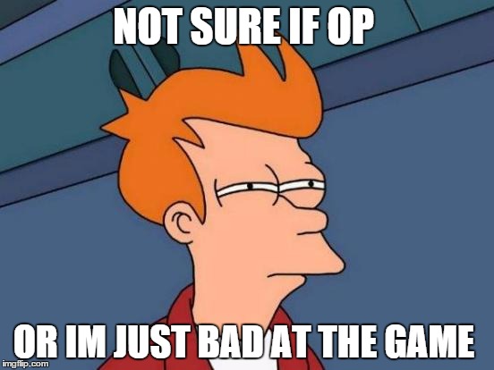 if i ever get outplayed in a game | NOT SURE IF OP OR IM JUST BAD AT THE GAME | image tagged in memes,futurama fry | made w/ Imgflip meme maker