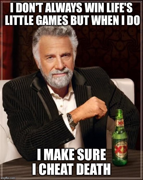 The Most Interesting Man In The World | I DON'T ALWAYS WIN LIFE'S LITTLE GAMES BUT WHEN I DO I MAKE SURE I CHEAT DEATH | image tagged in memes,the most interesting man in the world | made w/ Imgflip meme maker