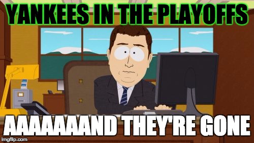 Aaaaand Its Gone Meme | YANKEES IN THE PLAYOFFS AAAAAAAND THEY'RE GONE | image tagged in memes,aaaaand its gone | made w/ Imgflip meme maker