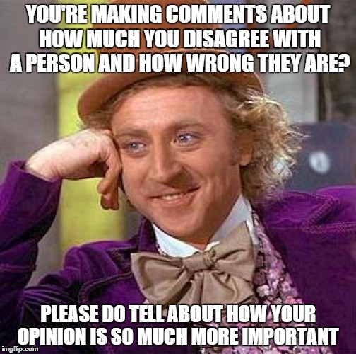 Creepy Condescending Wonka Meme | YOU'RE MAKING COMMENTS ABOUT HOW MUCH YOU DISAGREE WITH A PERSON AND HOW WRONG THEY ARE? PLEASE DO TELL ABOUT HOW YOUR OPINION IS SO MUCH MO | image tagged in memes,creepy condescending wonka | made w/ Imgflip meme maker