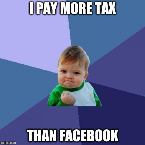 Success Kid Meme | I PAY MORE TAX THAN FACEBOOK | image tagged in memes,success kid,AdviceAnimals | made w/ Imgflip meme maker