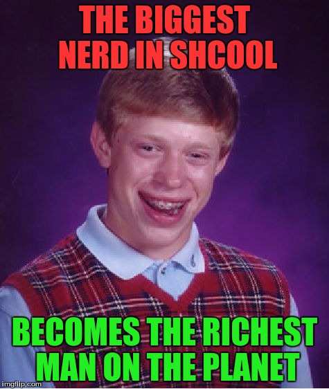 Bad Luck Brian Meme | THE BIGGEST NERD IN SHCOOL BECOMES THE RICHEST MAN ON THE PLANET | image tagged in memes,bad luck brian | made w/ Imgflip meme maker