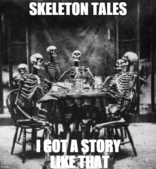 Skeletons  | SKELETON TALES I GOT A STORY LIKE THAT | image tagged in skeletons  | made w/ Imgflip meme maker