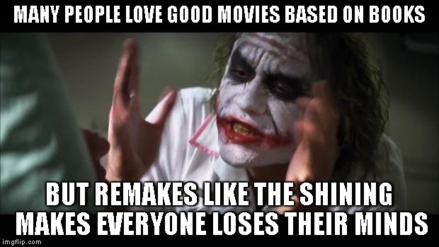 And everybody loses their minds | MANY PEOPLE LOVE GOOD MOVIES BASED ON BOOKS BUT REMAKES LIKE THE SHINING MAKES EVERYONE LOSES THEIR MINDS | image tagged in memes,and everybody loses their minds | made w/ Imgflip meme maker