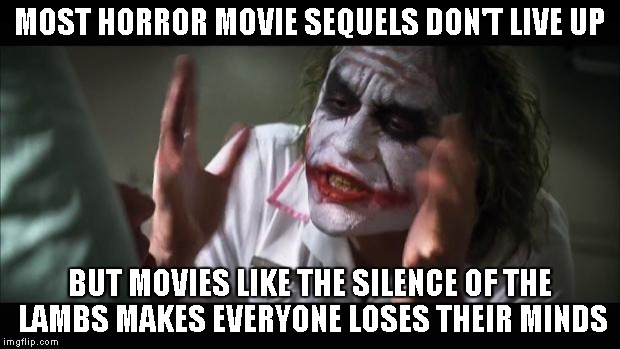 And everybody loses their minds | MOST HORROR MOVIE SEQUELS DON'T LIVE UP BUT MOVIES LIKE THE SILENCE OF THE LAMBS MAKES EVERYONE LOSES THEIR MINDS | image tagged in memes,and everybody loses their minds | made w/ Imgflip meme maker