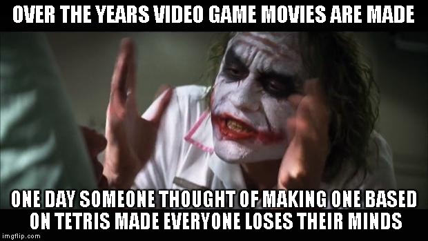 And everybody loses their minds Meme | OVER THE YEARS VIDEO GAME MOVIES ARE MADE ONE DAY SOMEONE THOUGHT OF MAKING ONE BASED ON TETRIS MADE EVERYONE LOSES THEIR MINDS | image tagged in memes,and everybody loses their minds | made w/ Imgflip meme maker