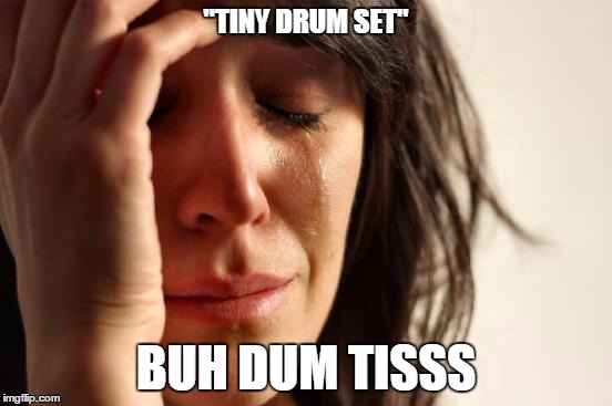 First World Problems Meme | "TINY DRUM SET" BUH DUM TISSS | image tagged in memes,first world problems | made w/ Imgflip meme maker