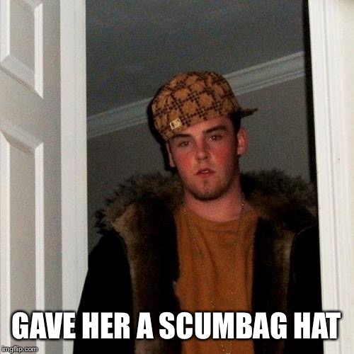Scumbag Steve Meme | GAVE HER A SCUMBAG HAT | image tagged in memes,scumbag steve | made w/ Imgflip meme maker