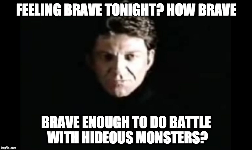 Brave enough to do battle with hideous monsters? | FEELING BRAVE TONIGHT? HOW BRAVE BRAVE ENOUGH TO DO BATTLE WITH HIDEOUS MONSTERS? | image tagged in the dragon master,dragonstrike | made w/ Imgflip meme maker
