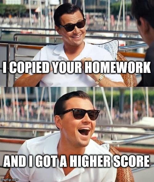 Leonardo Dicaprio Wolf Of Wall Street Meme | I COPIED YOUR HOMEWORK AND I GOT A HIGHER SCORE | image tagged in memes,leonardo dicaprio wolf of wall street | made w/ Imgflip meme maker